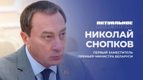 Актуальное интервью | Николай Снопков Первый заместитель Премьер-министра Беларуси - Николай Снопков