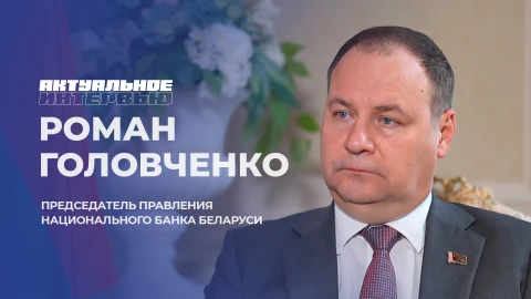 Актуальное интервью | Роман Головченко Роман Головченко - председатель правления Национального банка Республики Беларусь