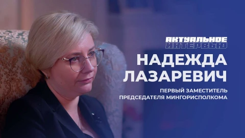Актуальное интервью | Надежда Лазаревич Надежда Лазаревич - Первый заместитель председателя Мингорисполкома