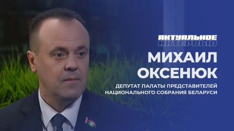 Актуальное интервью | Михаил Оксенюк Михаил Оксенюк - депутат Палаты Представителей Национального собрания Беларуси