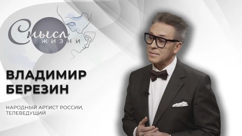 Смысл жизни | Владимир Березин | Народный артист России, телеведущий Смысл жизни | Владимир Березин | Народный артист России, телеведущий