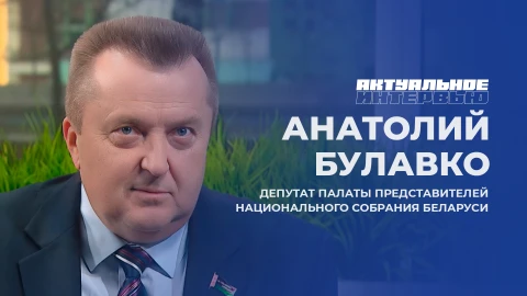 Актуальное интервью | Анатолий Булавко Депутат Палаты представителей Национального собрания Беларуси Анатолий Булавко