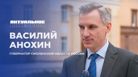 Актуальное интервью | Василий Анохин Губернатор Смоленской области России Василий Анохин