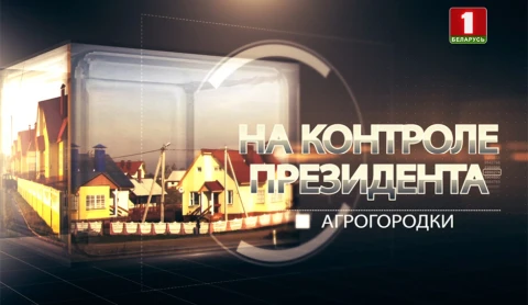 На контроле Президента | Агрогородки На контроле Президента | Агрогородки