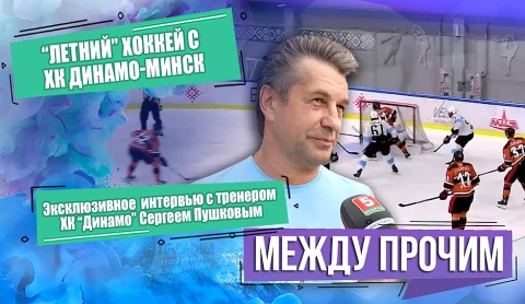 Между прочим | О "летнем" хоккее с ХК "Динамо-Минск" Между прочим | О "летнем" хоккее с ХК "Динамо-Минск"