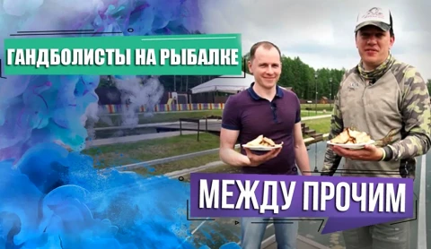 Между прочим | Белорусские гандболисты на рыбалке. Между прочим | Белорусские гандболисты на рыбалке.