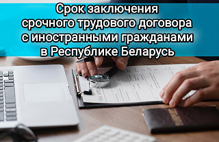 Что нужно знать нанимателю о сроках заключения срочного трудового договора с иностранцами 
