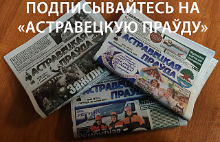 Выпісвайце “Астравецкую праўду” на 2-гі квартал!