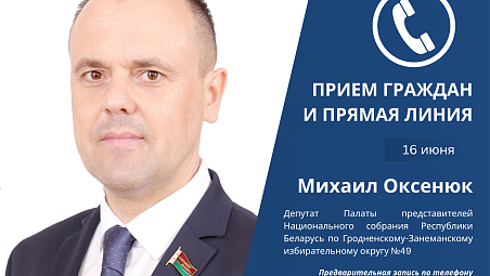 16 июня депутат Палаты представителей Национального собрания Михаил Оксенюк проведет прием граждан и прямую линию